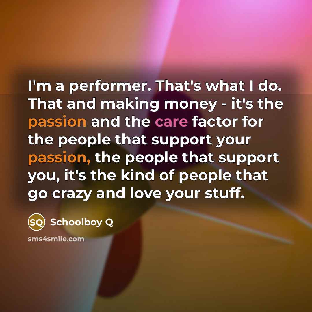 “I'm a performer. That's what I do. That and making…” quote by Schoolboy Q
