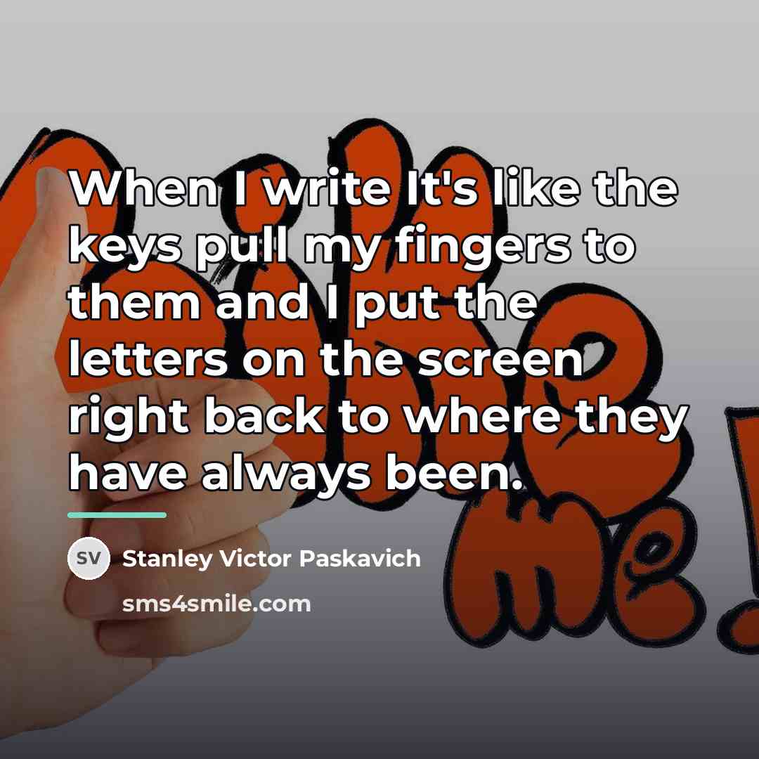 “When I write It's like the keys pull my fingers…” quote by Stanley Victor Paskavich