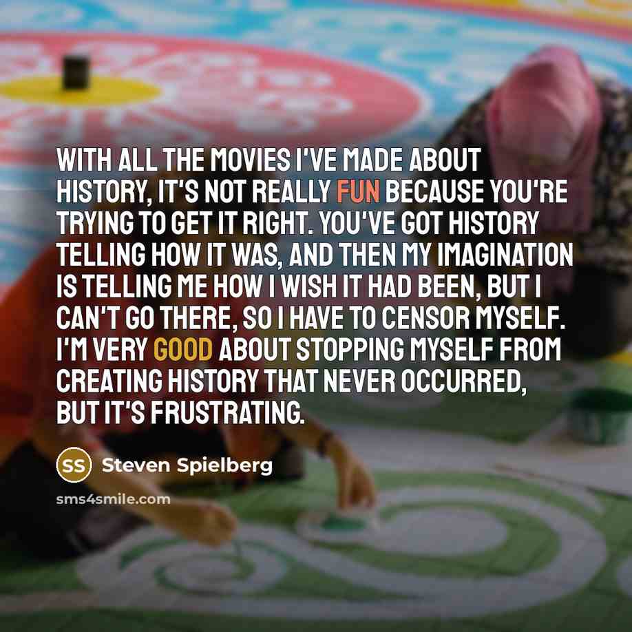 “With all the movies I've made about history, it's not…” quote by Steven Spielberg