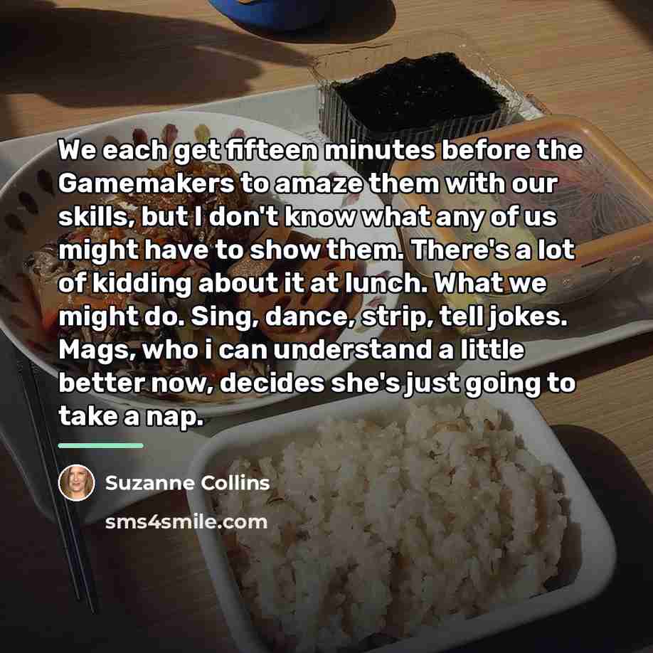“We each get fifteen minutes before the Gamemakers to amaze…” quote by Suzanne Collins