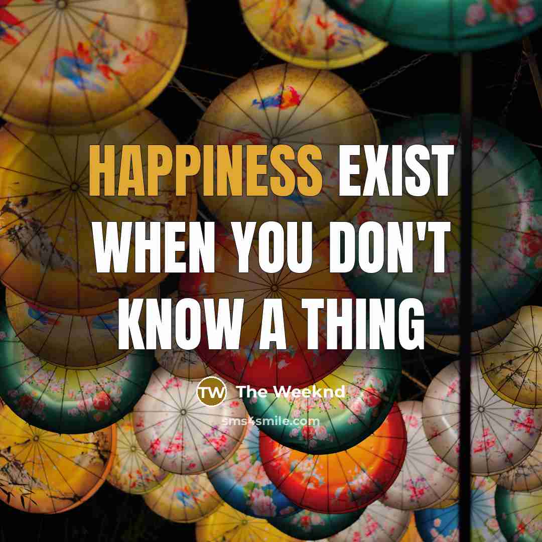 “Happiness exist when you don't know a thing…” quote by The Weeknd