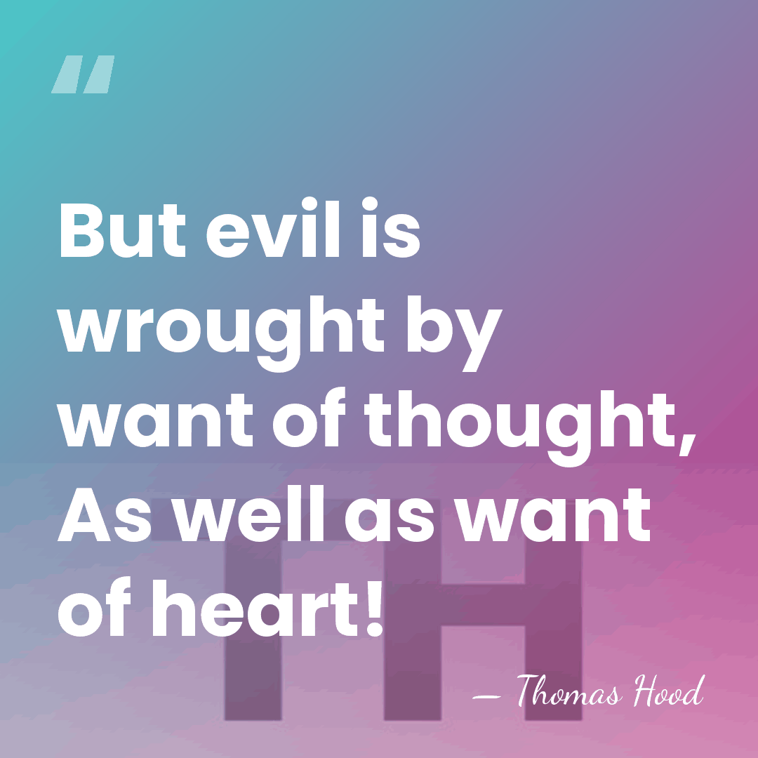 But evil is wrought by want of thought, As well as want&hellip; - Thomas Hood