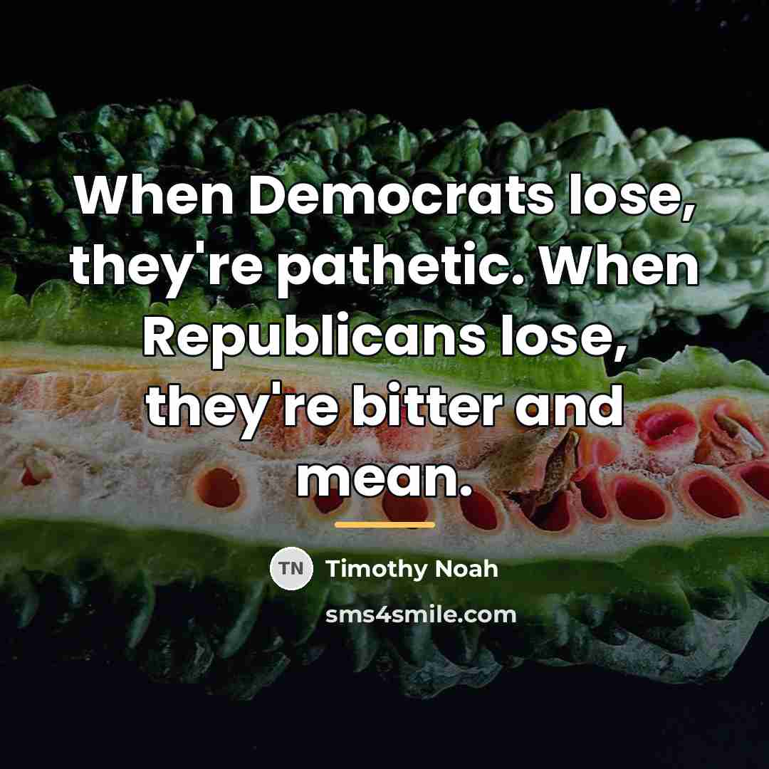 “When Democrats lose, they're pathetic. When Republicans lose, they're bitter…” quote by Timothy Noah