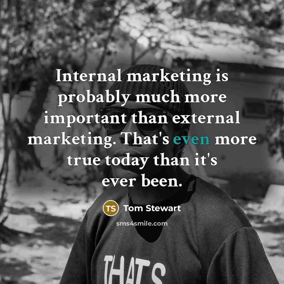 “Internal marketing is probably much more important than external marketing.…” quote by Tom Stewart