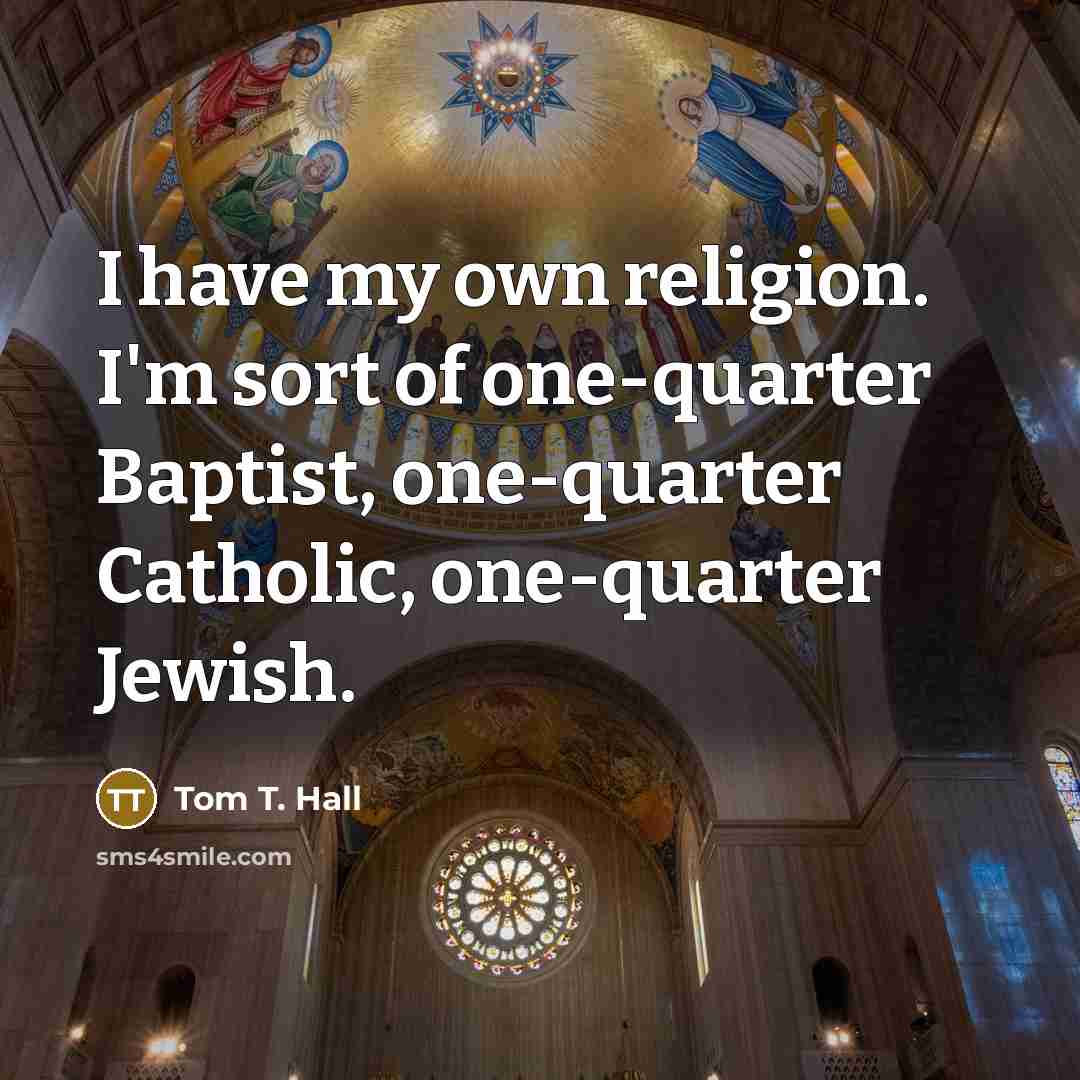 “I have my own religion. I'm sort of one-quarter Baptist, one-quarter Catholic, one-quarter Jewish.” quote by Tom T. Hall