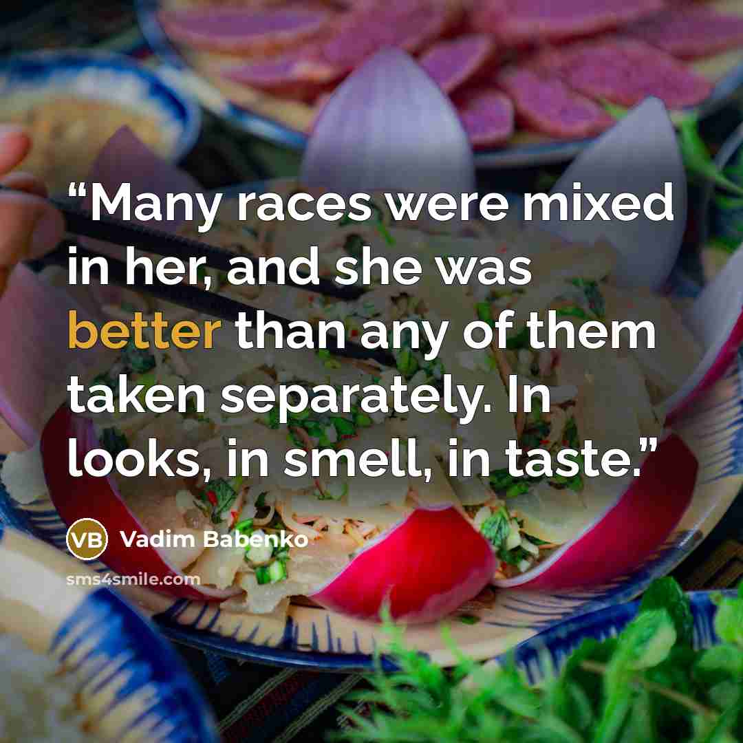 “Many races were mixed in her, and she was better than any of them taken separately. In looks, in smell, in taste.” quote by Vadim Babenko