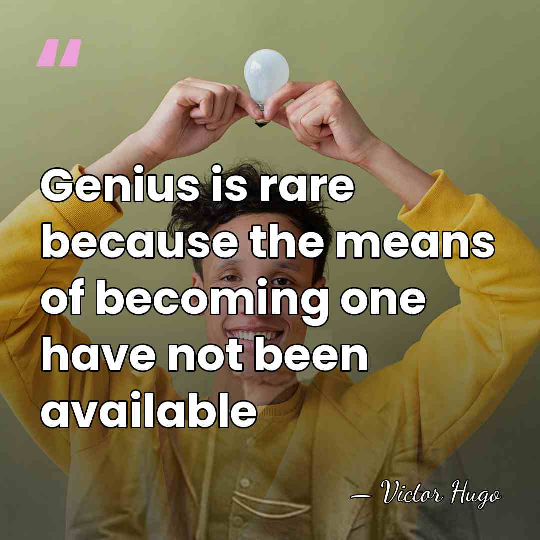 Genius is rare because the means of becoming one have not been&hellip; - Victor Hugo
