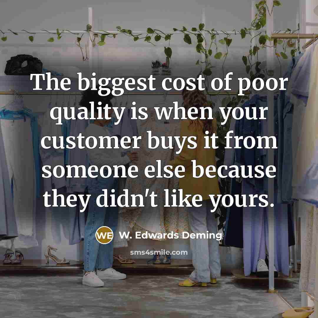 “The biggest cost of poor quality is when your customer…” quote by W. Edwards Deming