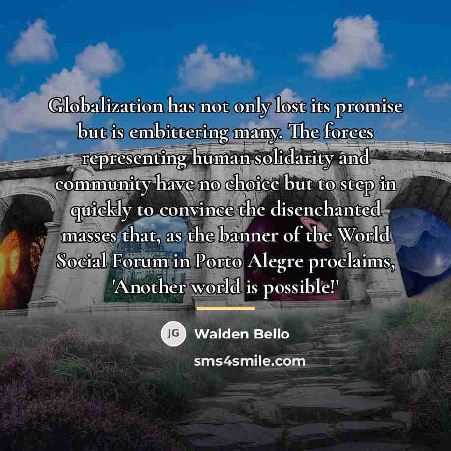 “Globalization has not only lost its promise but is embittering…” quote by Walden Bello