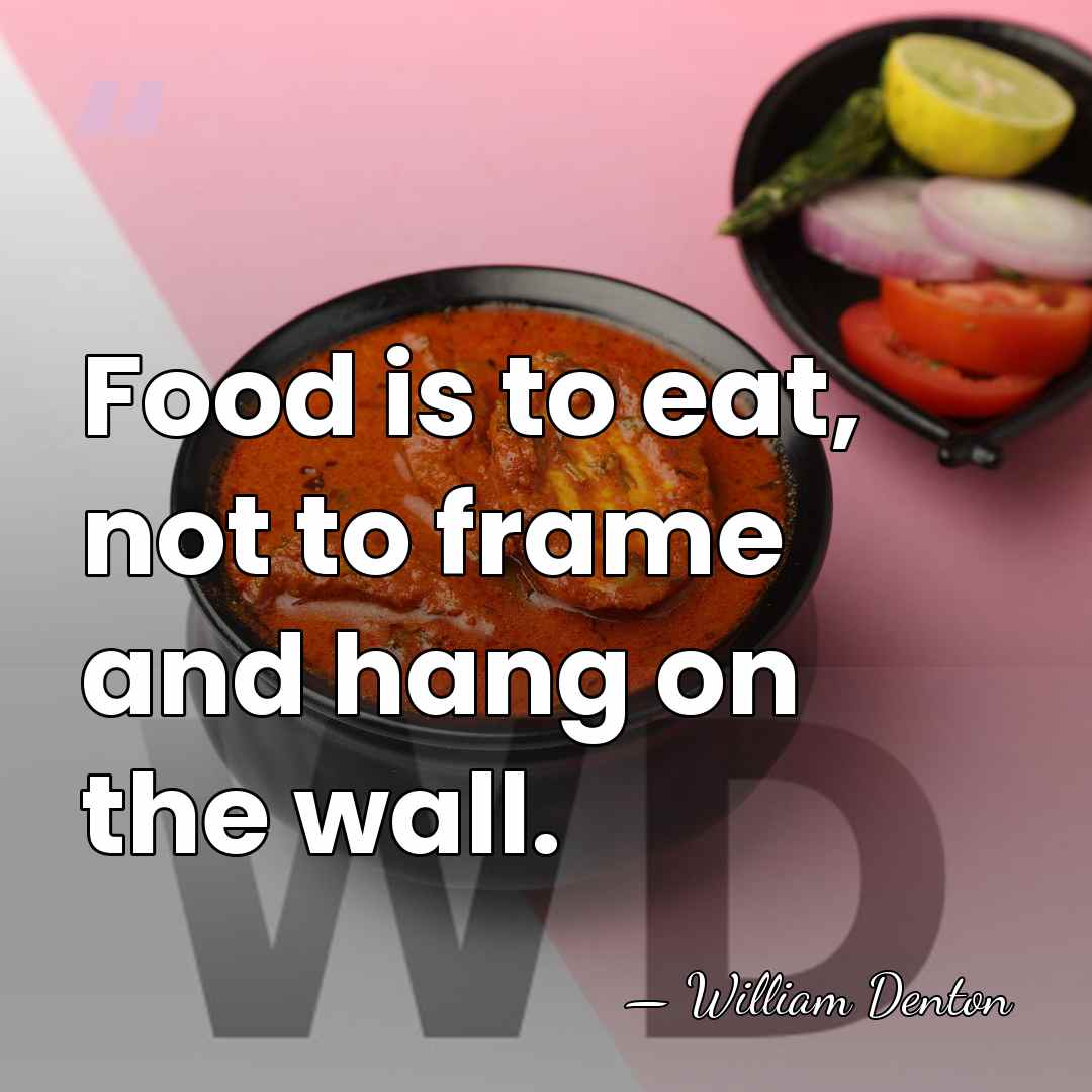 Food is to eat, not to frame and hang on the wall. - William Denton