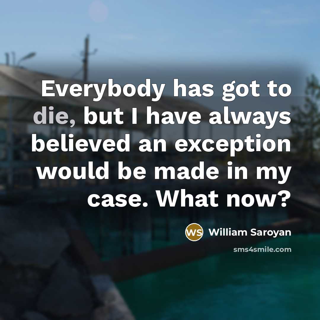 “Everybody has got to die, but I have always believed…” quote by William Saroyan