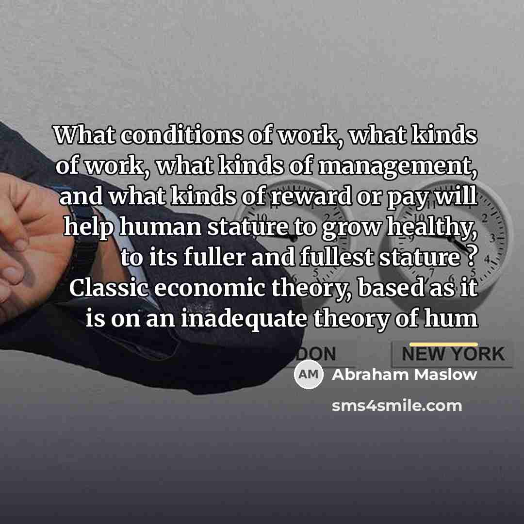 “What conditions of work, what kinds of work, what kinds…” quote by Abraham Maslow