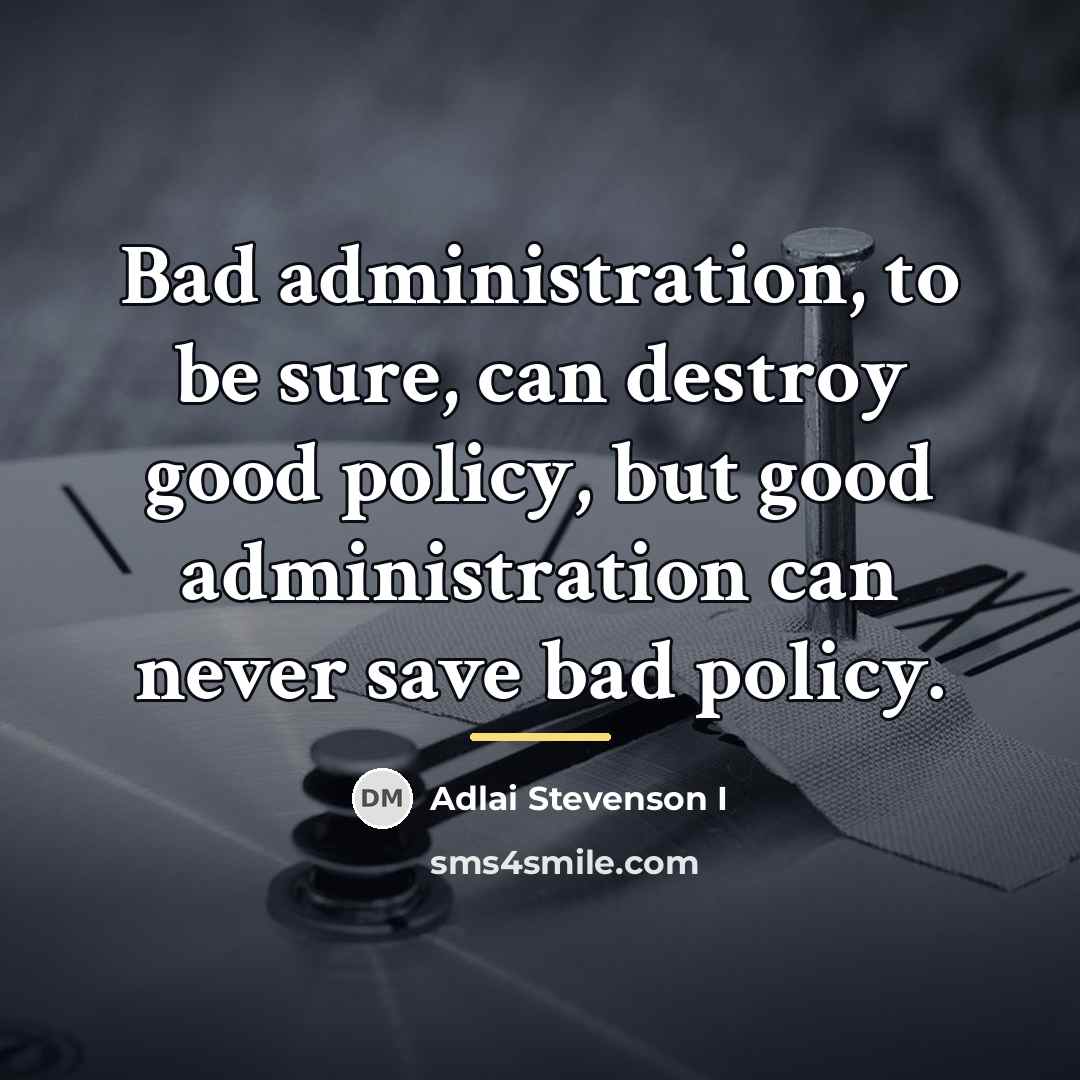 “Bad administration, to be sure, can destroy good policy, but…” quote by Adlai Stevenson I