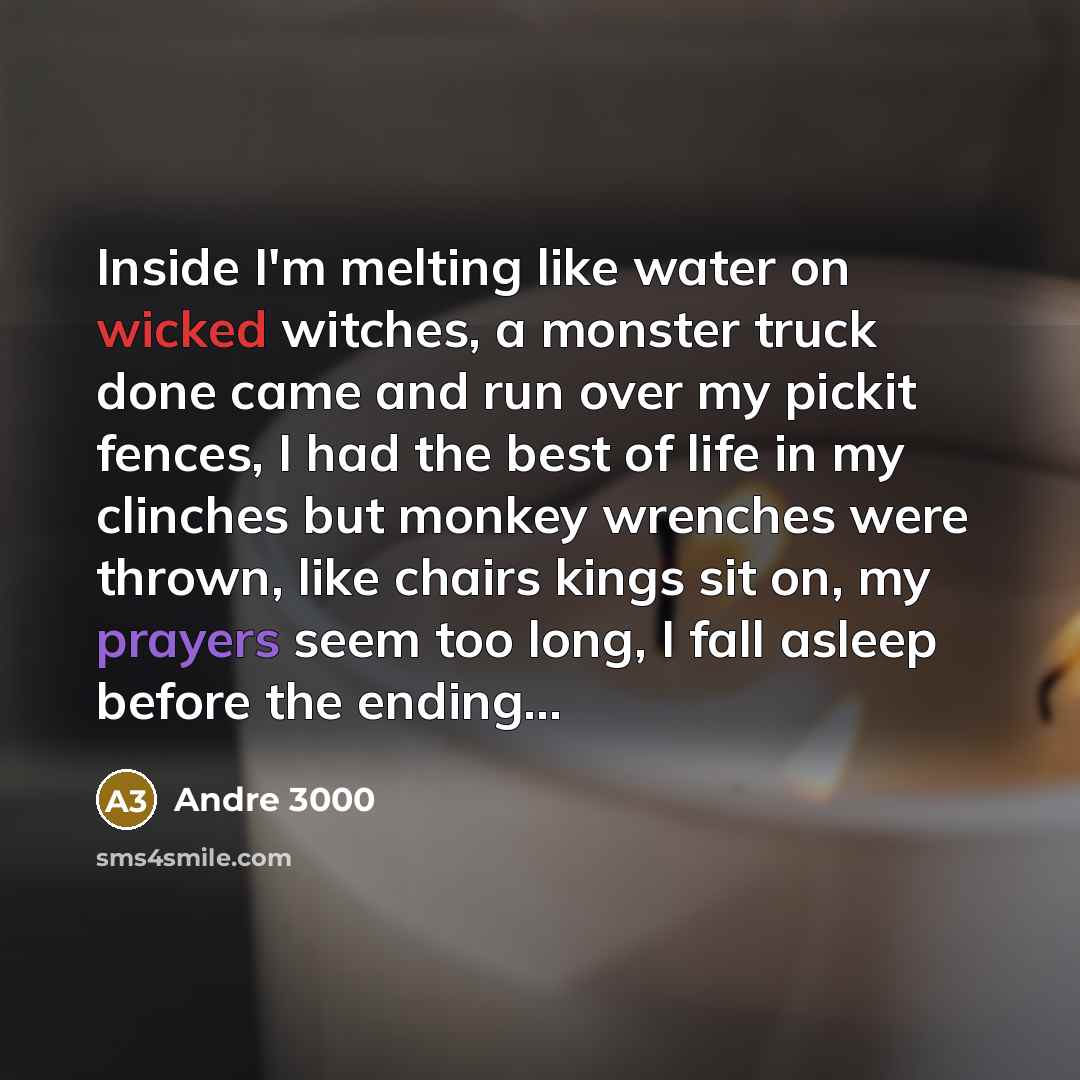 “Inside I'm melting like water on wicked witches, a monster…” quote by Andre 3000