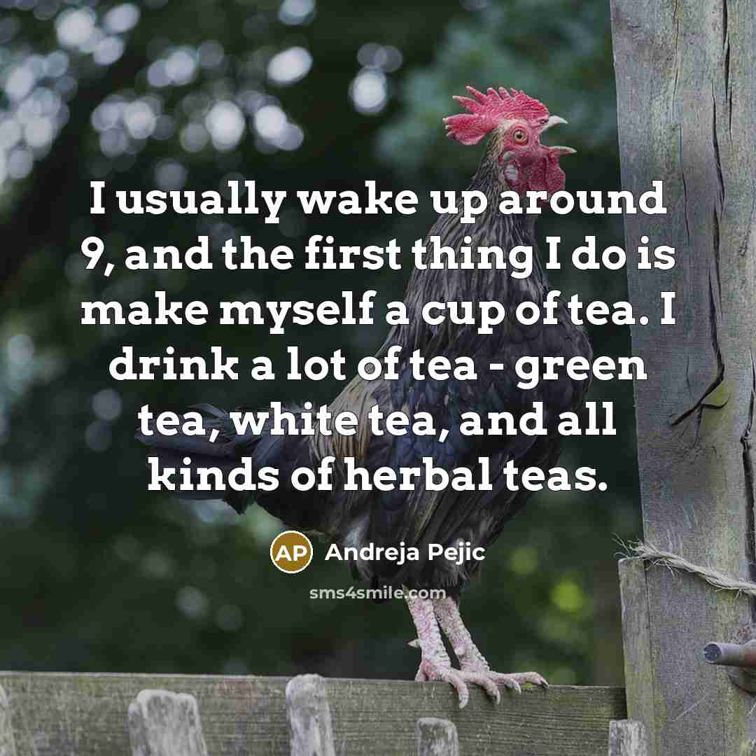 “I usually wake up around 9, and the first thing I do is make myself a cup of tea. I drink a lot of tea - green tea, white tea, and all kinds of herbal teas.” quote by Andreja Pejic