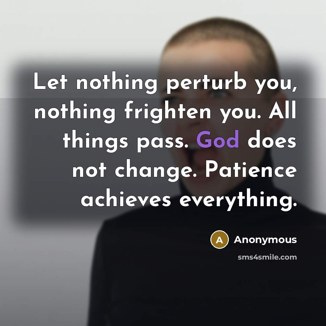 “Let nothing perturb you, nothing frighten you. All things pass.…” quote by Anonymous
