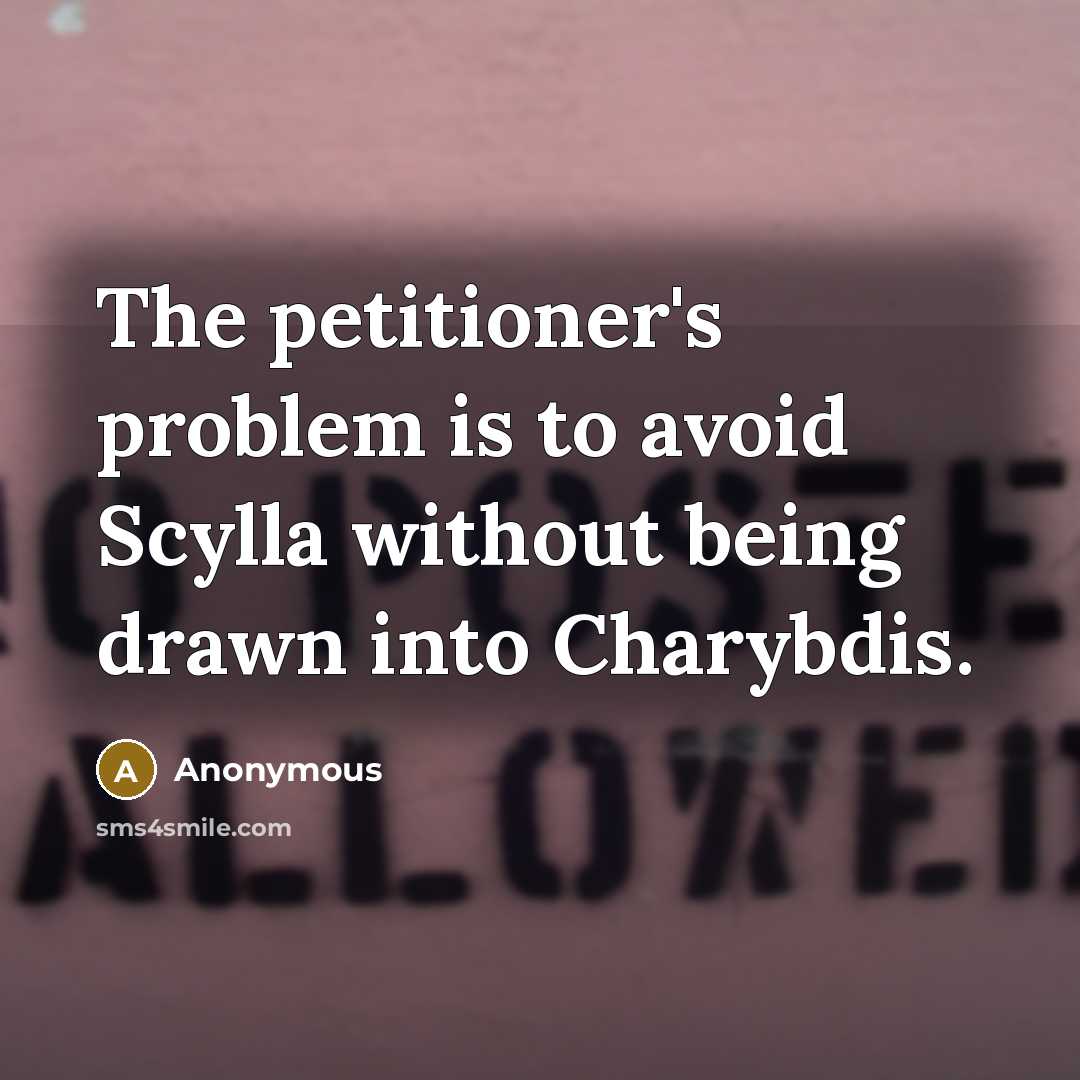 “The petitioner's problem is to avoid Scylla without being drawn into Charybdis.” quote by Anonymous