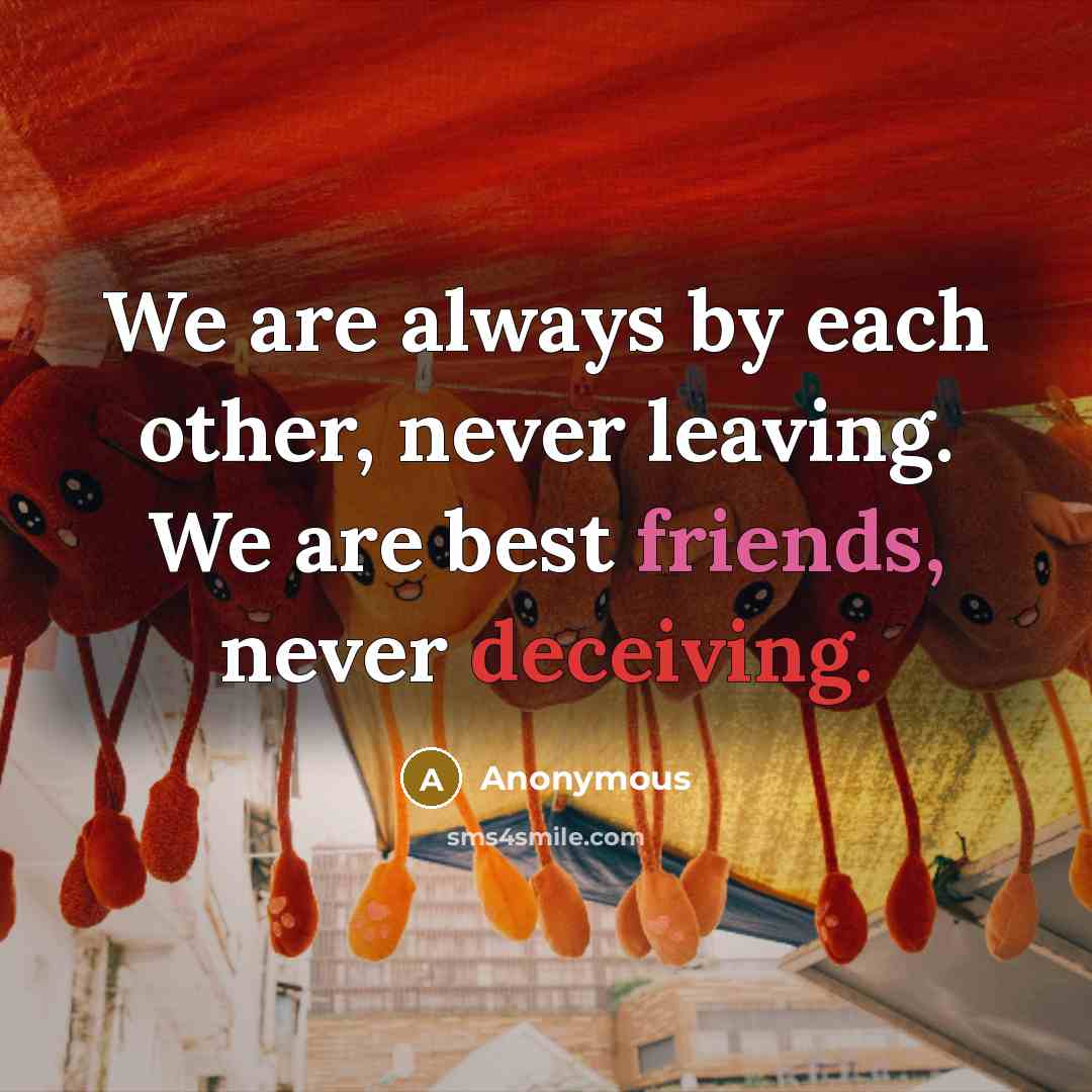 “We are always by each other, never leaving. We are best friends, never deceiving.” quote by Anonymous