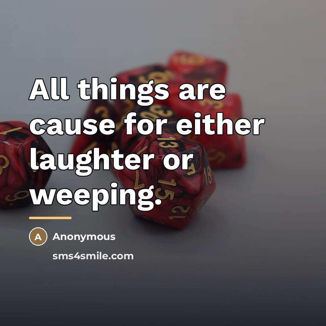 “All things are cause for either laughter or weeping.…” quote by Anonymous