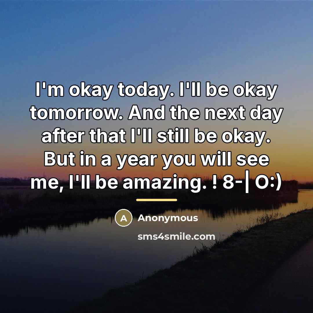 “I'm okay today. I'll be okay tomorrow. And the next…” quote by Anonymous