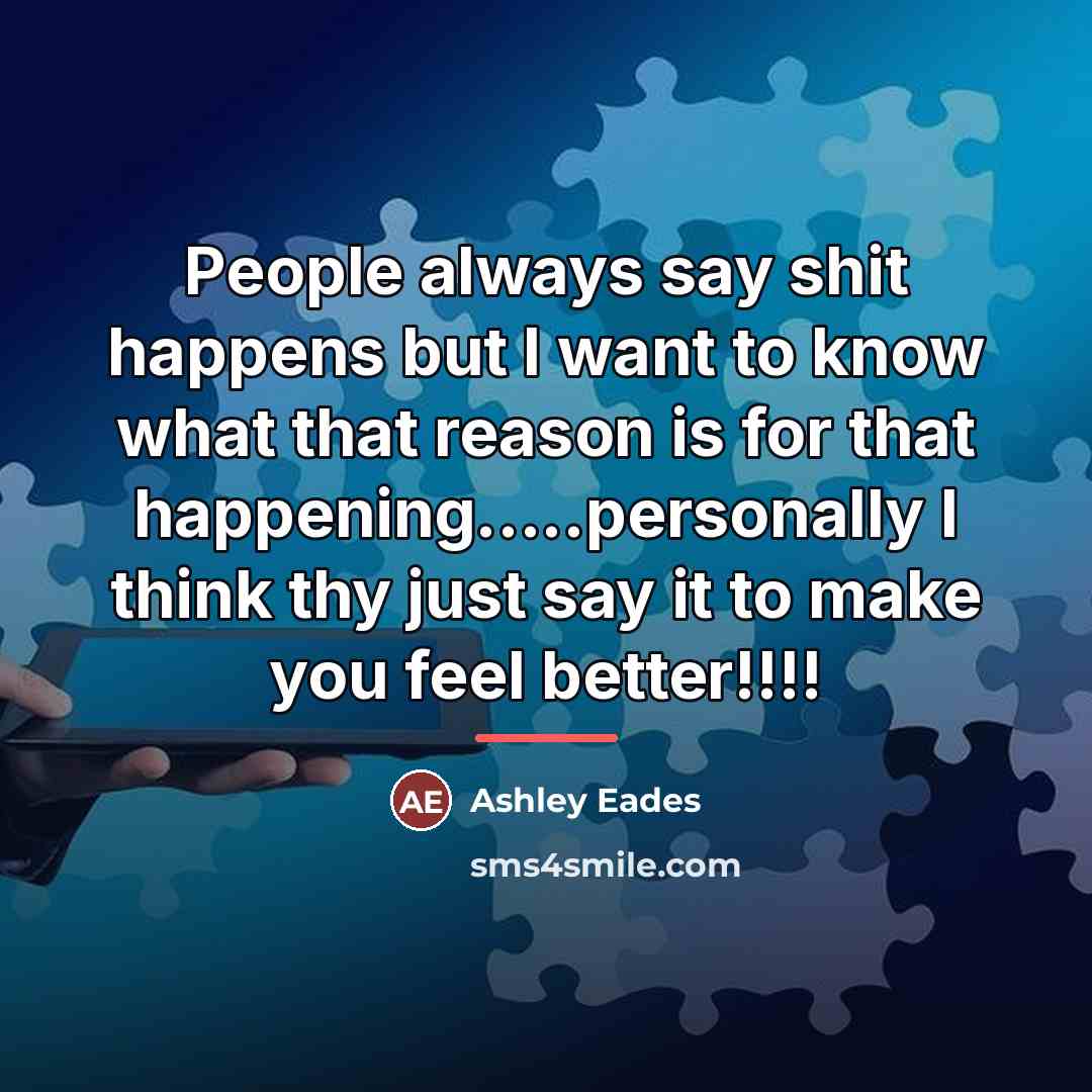 “People always say shit happens but I want to know…” quote by Ashley Eades