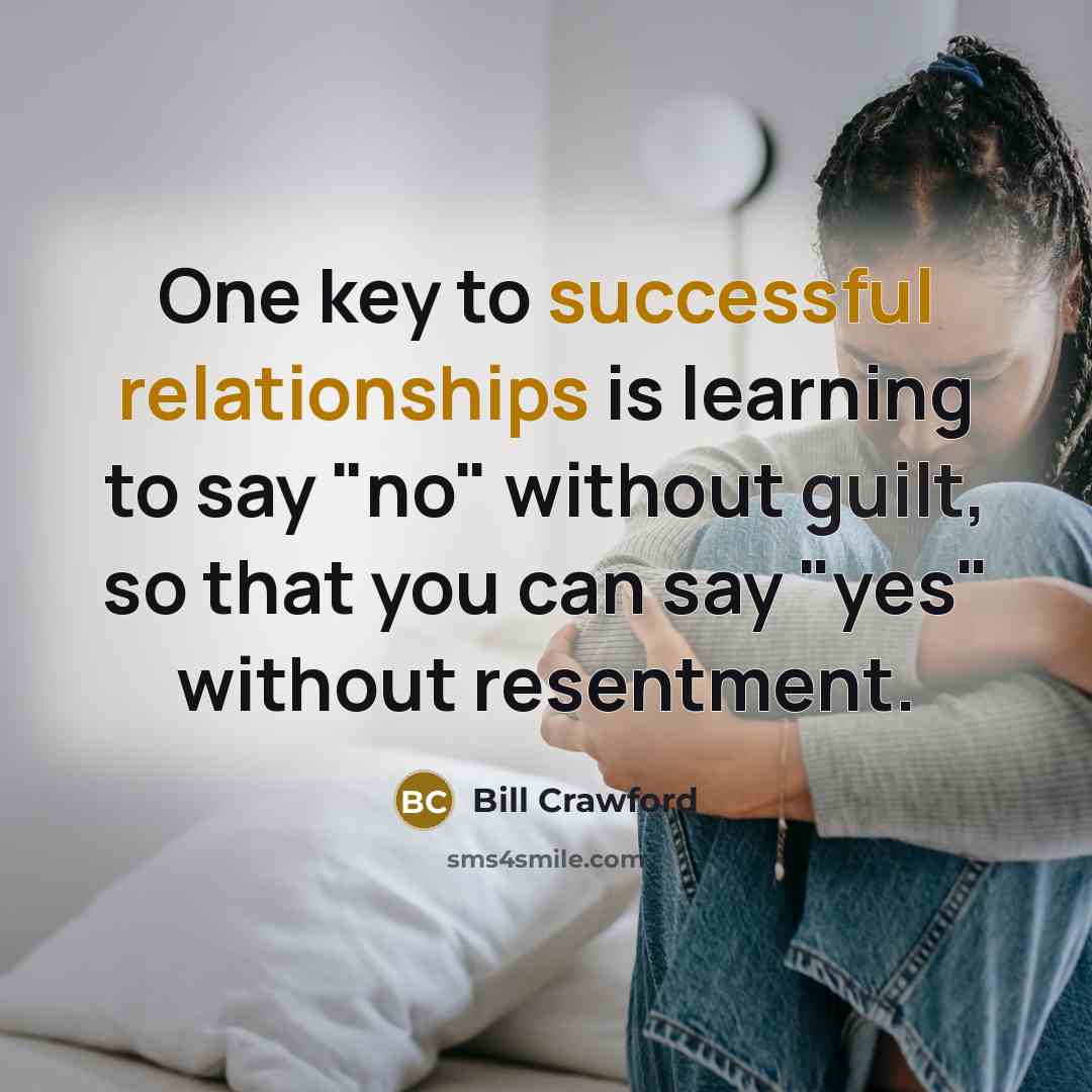 “One key to successful relationships is learning to say "no" without guilt, so that you can say "yes" without resentment.” quote by Bill Crawford