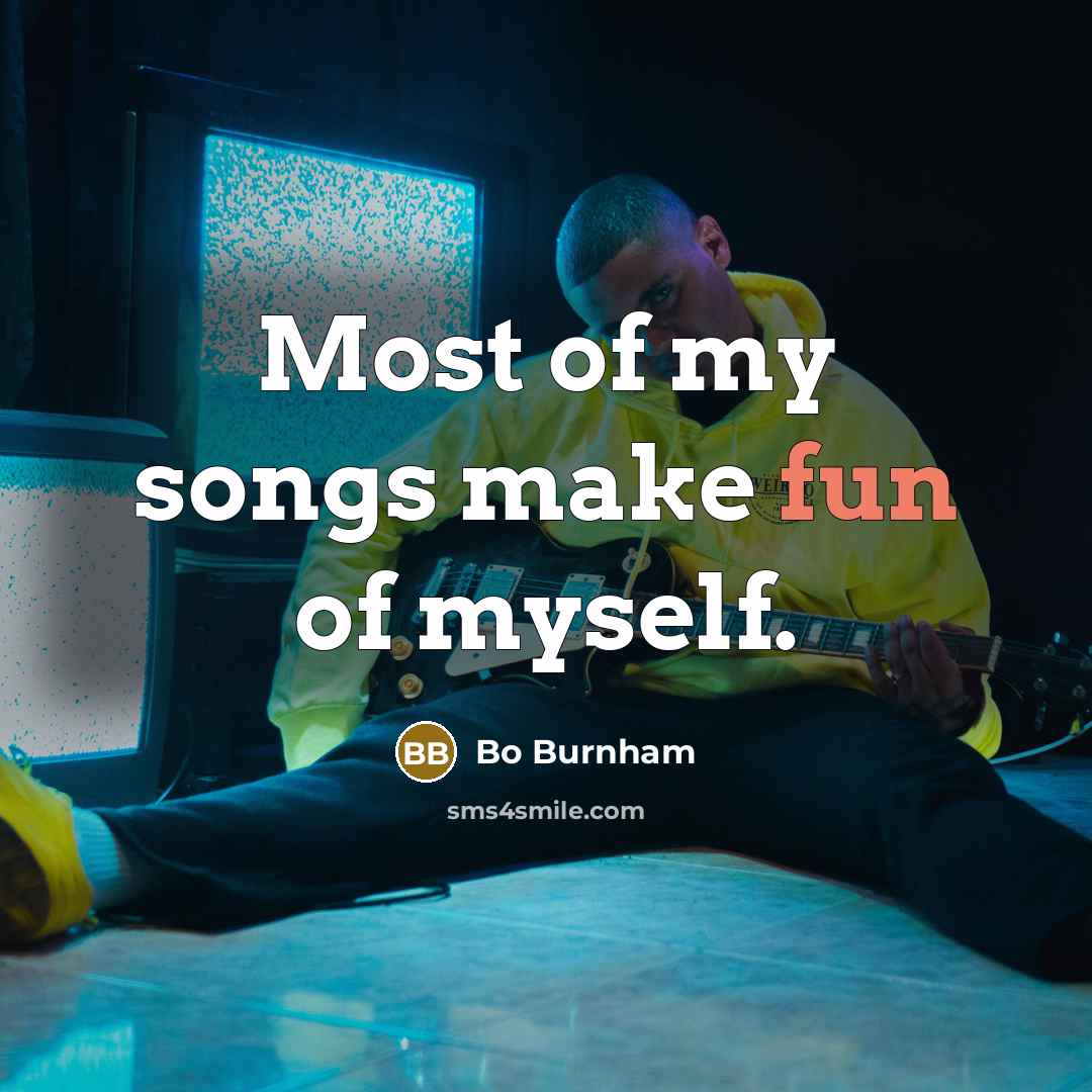 “Most of my songs make fun of myself.…” quote by Bo Burnham
