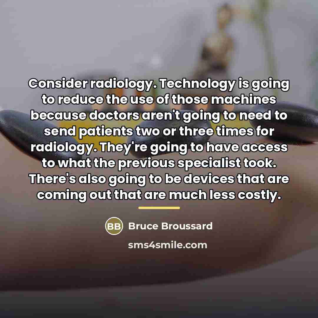 “Consider radiology. Technology is going to reduce the use of…” quote by Bruce Broussard