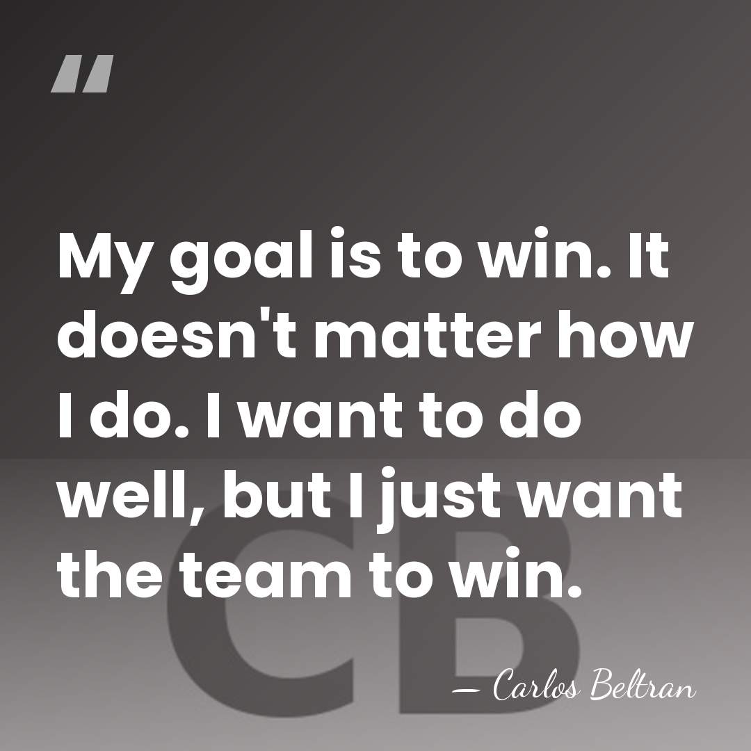 My goal is to win. It doesn't matter how I do. I&hellip; - Carlos Beltran