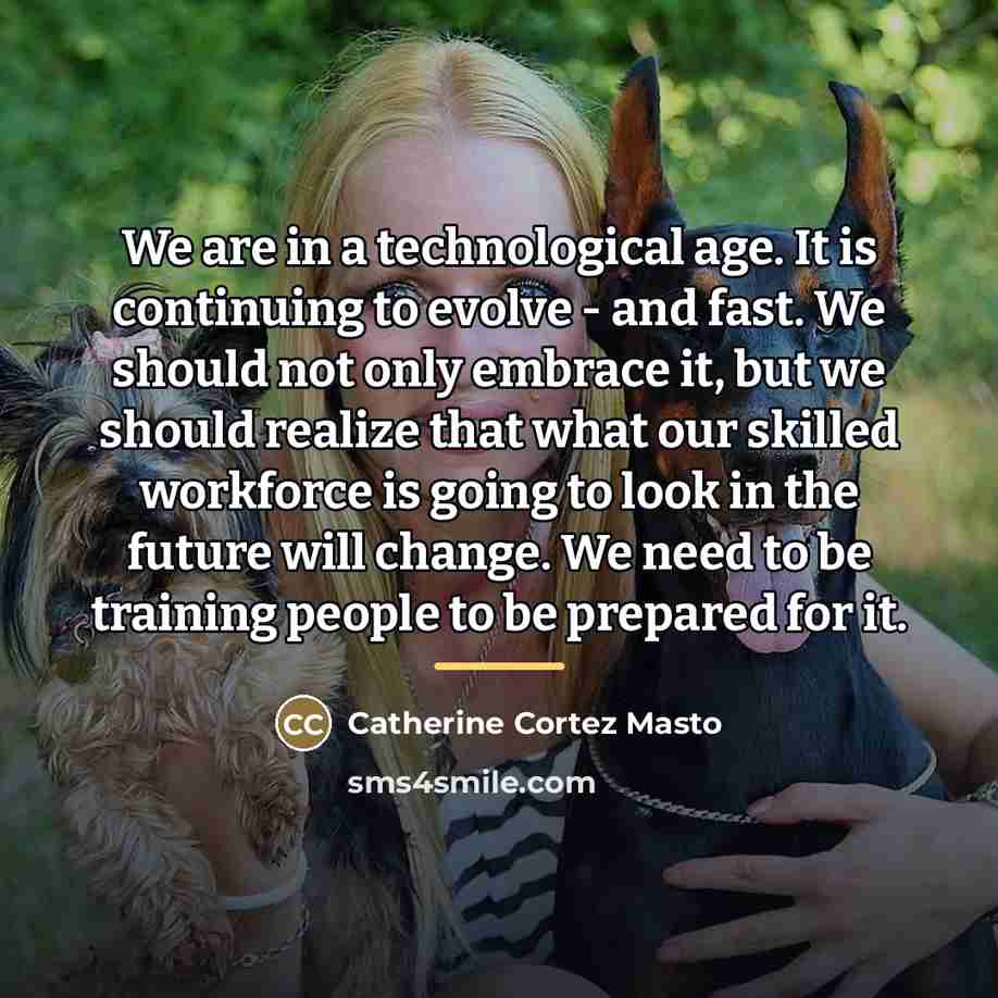 “We are in a technological age. It is continuing to…” quote by Catherine Cortez Masto