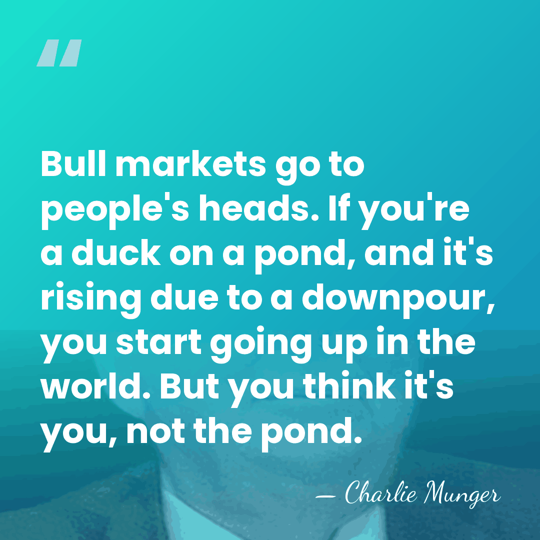 Bull markets go to people's heads. If you're a duck on a&hellip; - Charlie Munger
