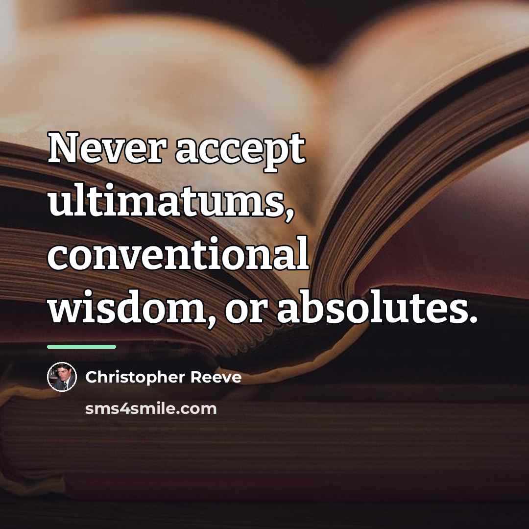 “Never accept ultimatums, conventional wisdom, or absolutes.…” quote by Christopher Reeve