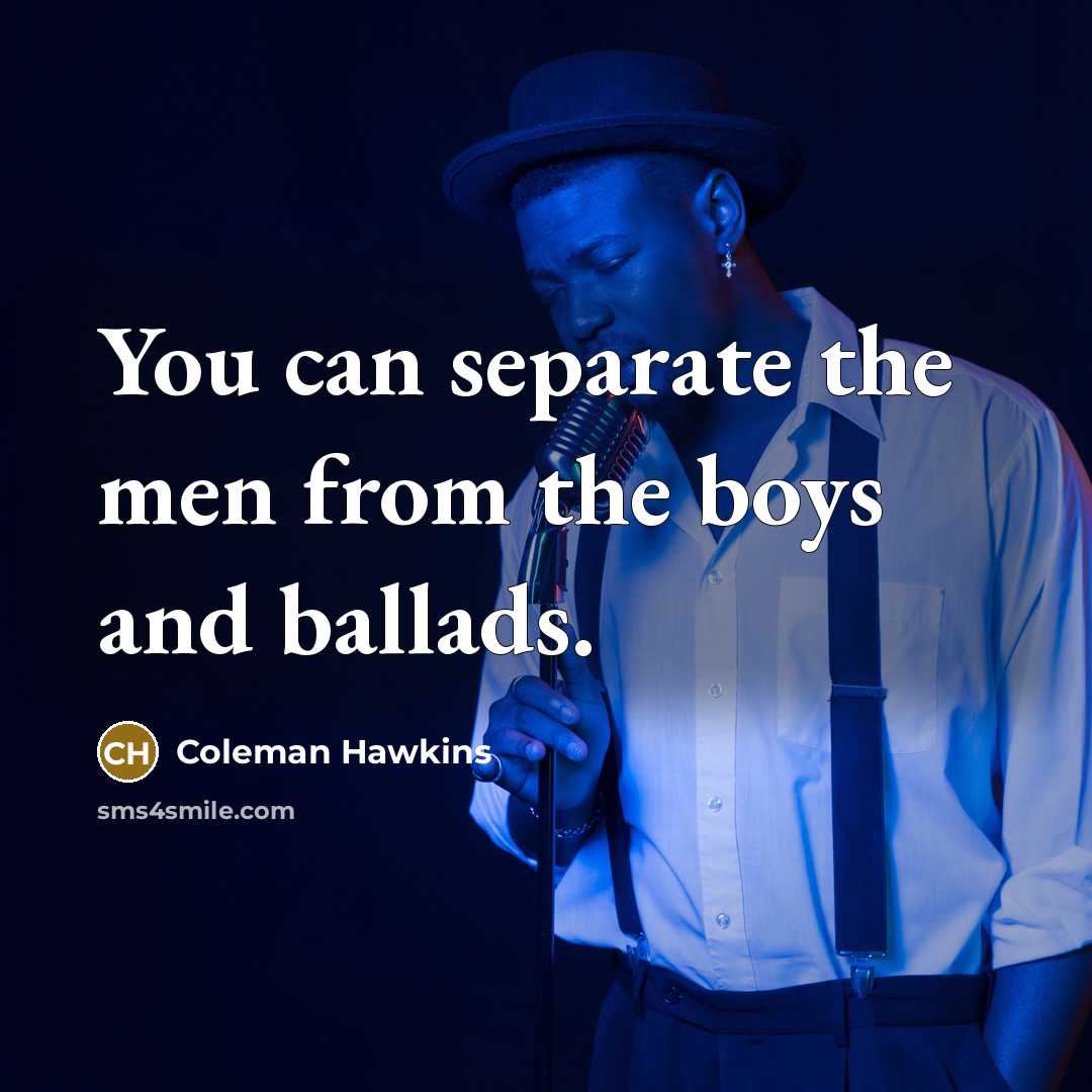 “You can separate the men from the boys and ballads.…” quote by Coleman Hawkins