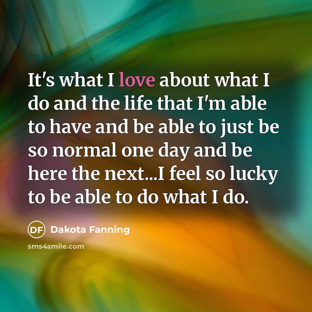 “It's what I love about what I do and the…” quote by Dakota Fanning