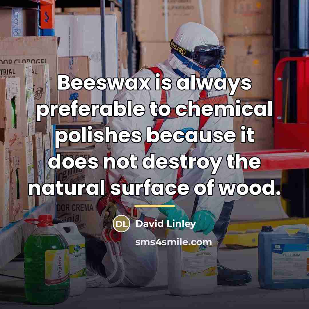 “Beeswax is always preferable to chemical polishes because it does…” quote by David Linley