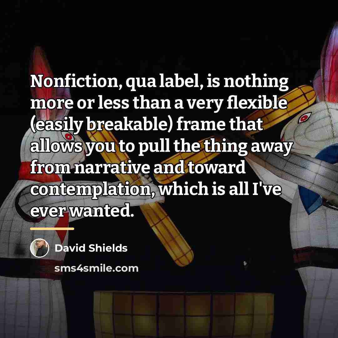 “Nonfiction, qua label, is nothing more or less than a…” quote by David Shields
