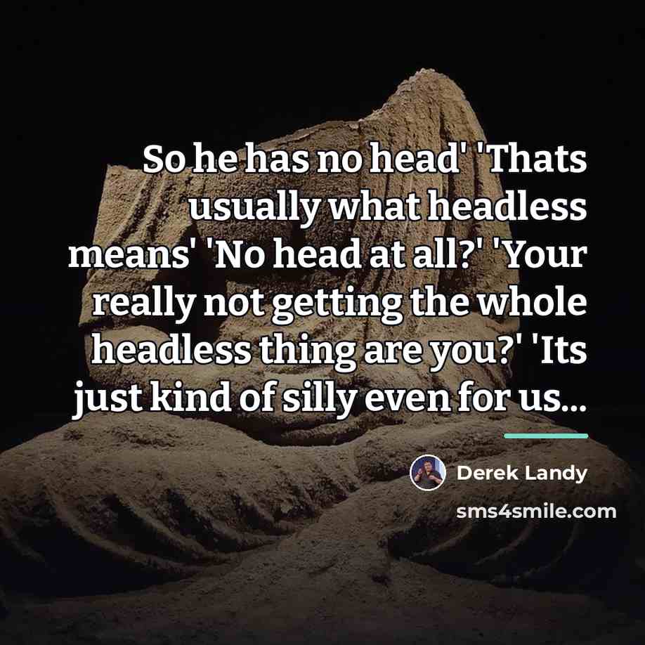 “So he has no head' 'Thats usually what headless means'…” quote by Derek Landy