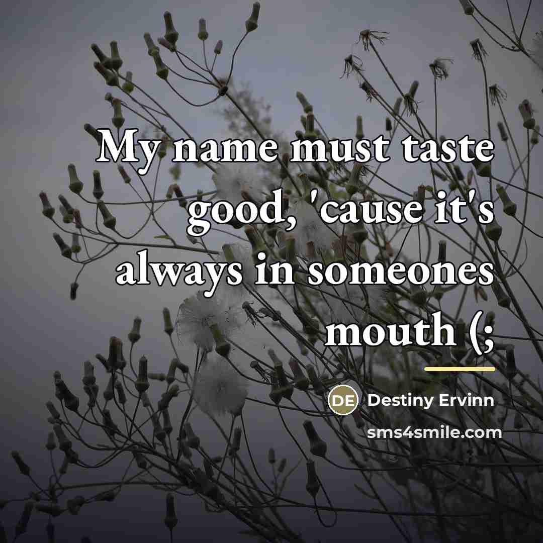 “My name must taste good, 'cause it's always in someones…” quote by Destiny Ervinn