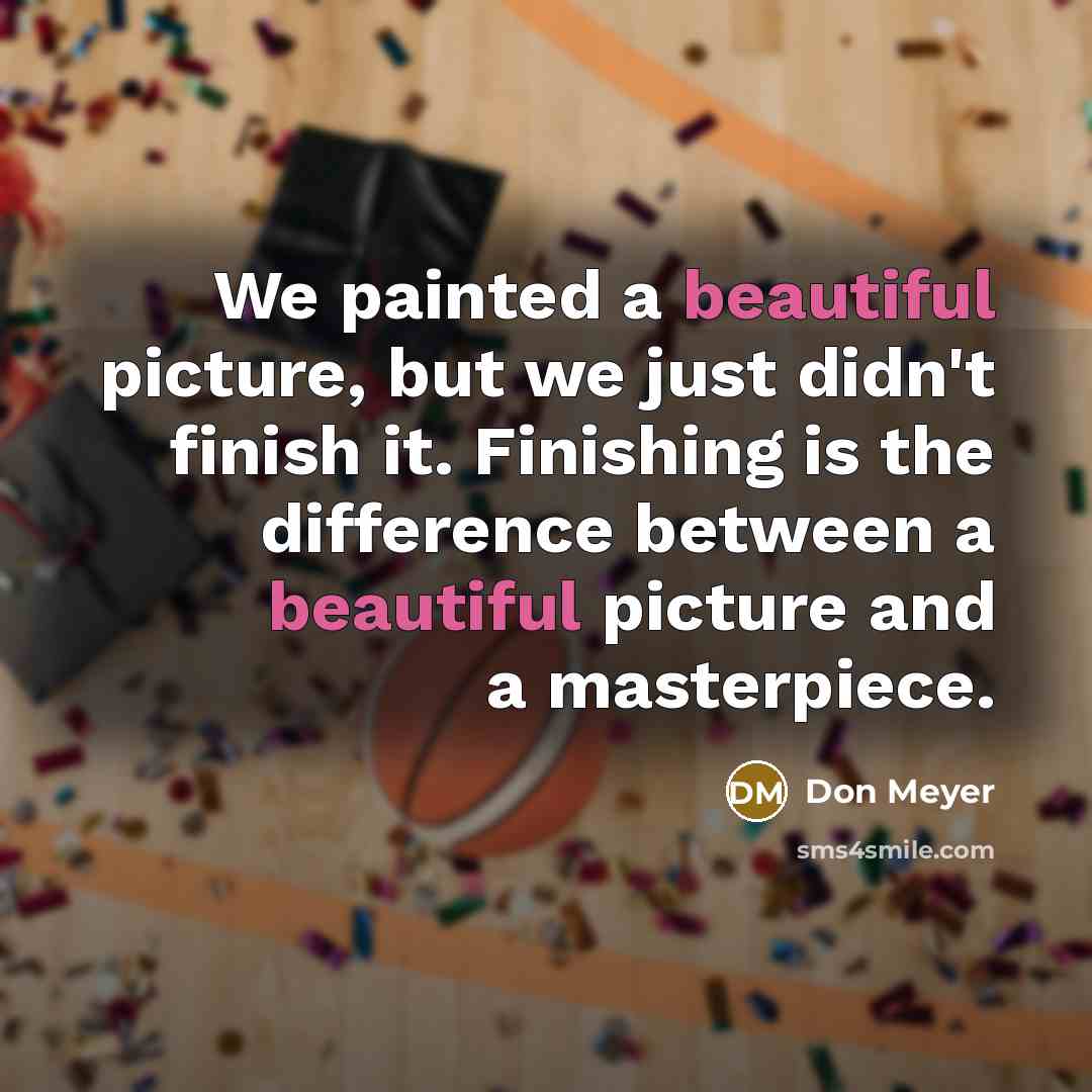 “We painted a beautiful picture, but we just didn't finish…” quote by Don Meyer