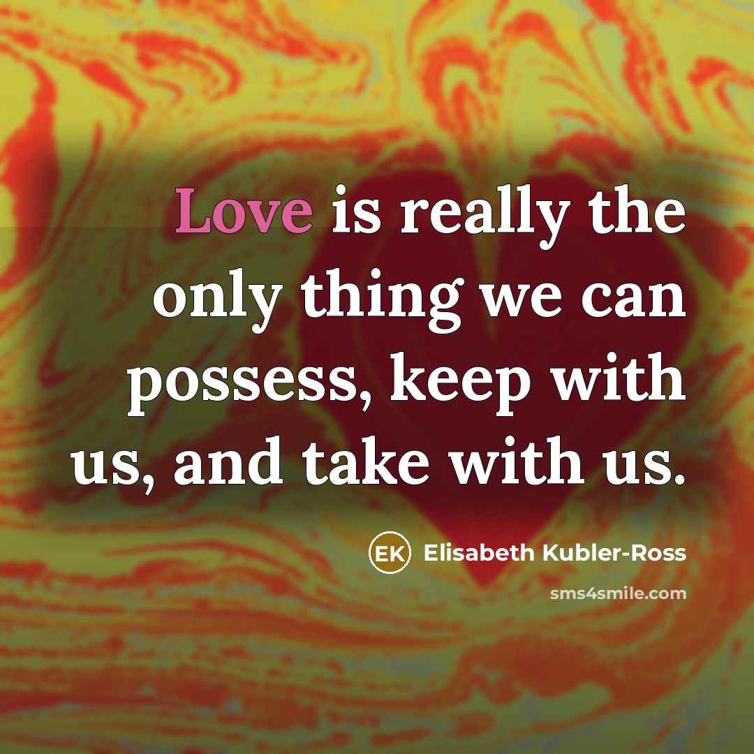 “Love is really the only thing we can possess, keep…” quote by Elisabeth Kubler-Ross