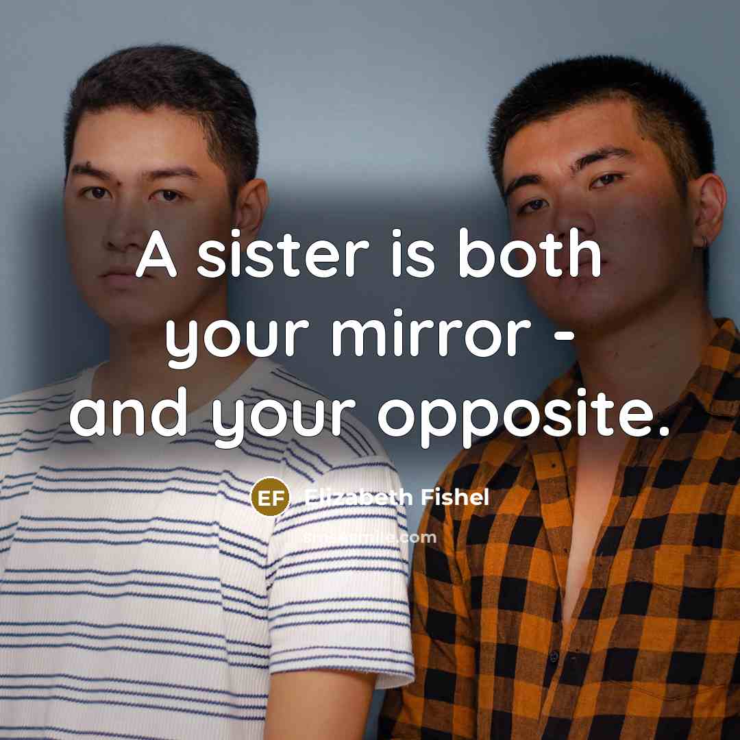 “A sister is both your mirror - and your opposite.…” quote by Elizabeth Fishel