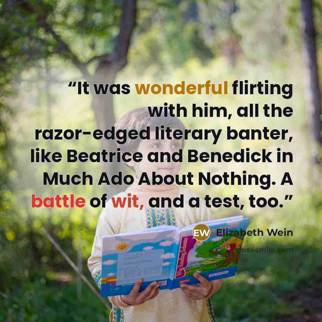 “It was wonderful flirting with him, all the razor-edged literary banter, like Beatrice and Benedick in Much Ado About Nothing. A battle of wit, and a test, too.” quote by Elizabeth Wein
