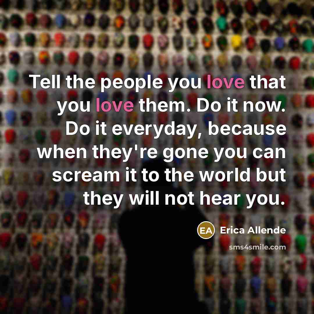“Tell the people you love that you love them. Do…” quote by Erica Allende