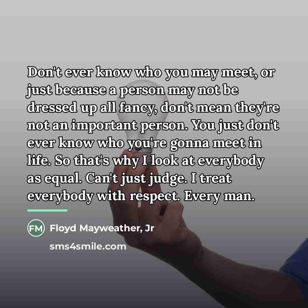 “Don't ever know who you may meet, or just because…” quote by Floyd Mayweather, Jr