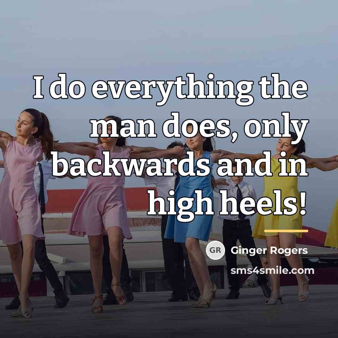 “I do everything the man does, only backwards and in…” quote by Ginger Rogers