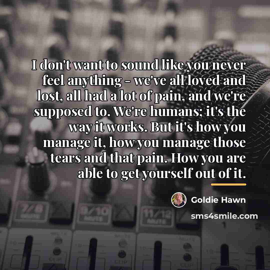 “I don't want to sound like you never feel anything…” quote by Goldie Hawn