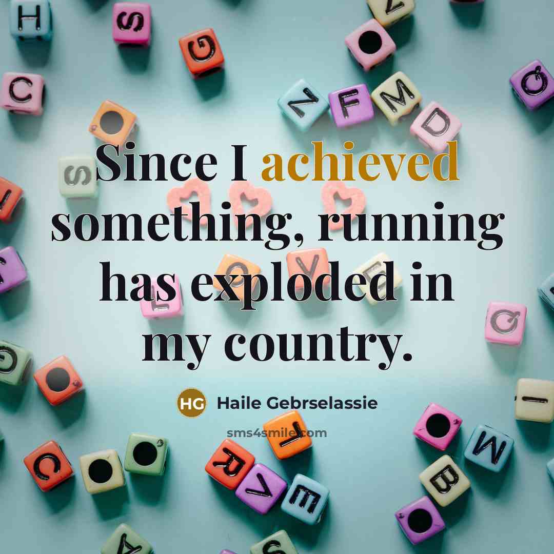 “Since I achieved something, running has exploded in my country.” quote by Haile Gebrselassie