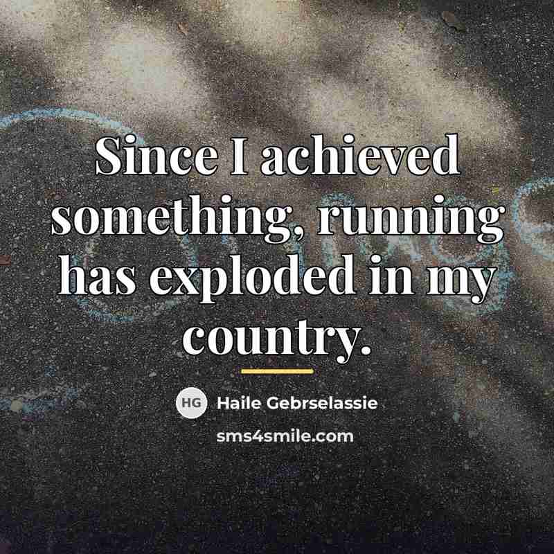 “Since I achieved something, running has exploded in my country.…” quote by Haile Gebrselassie