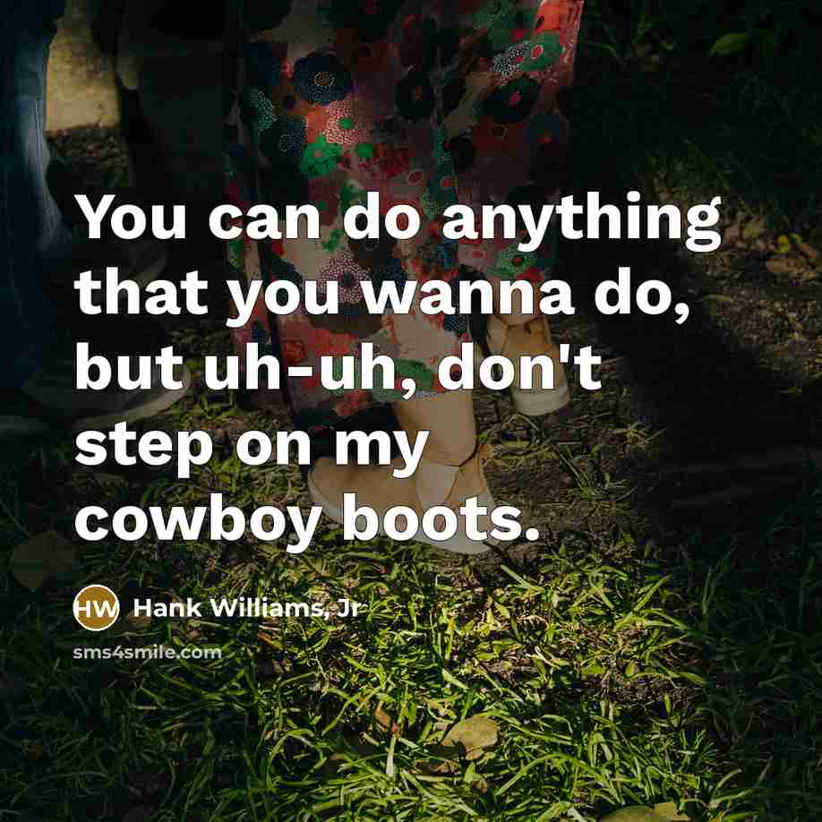 “You can do anything that you wanna do, but uh-uh,…” quote by Hank Williams, Jr