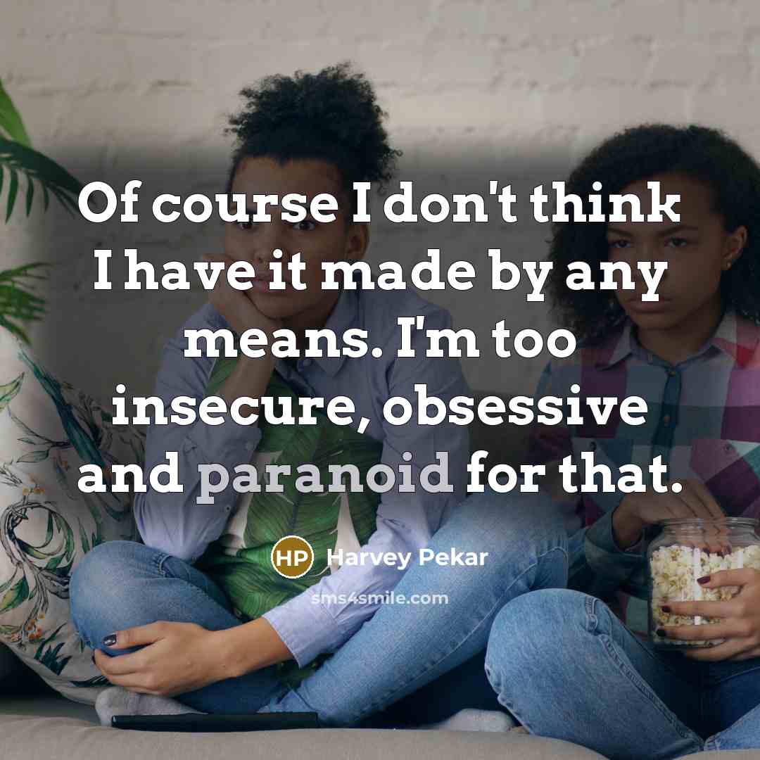 “Of course I don't think I have it made by…” quote by Harvey Pekar